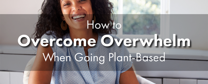 How to Overcome Overwhelm When Going Plant Based