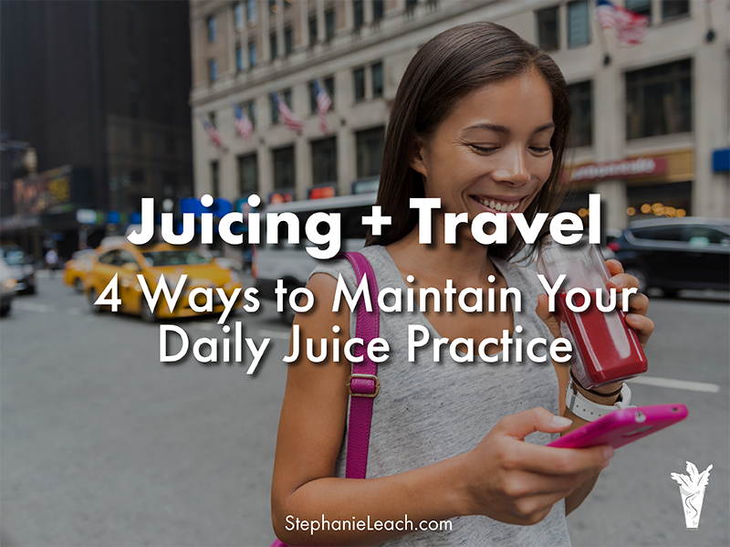 Juicing and Travel - 4 Ways to Maintain Your Daily Juice Practice