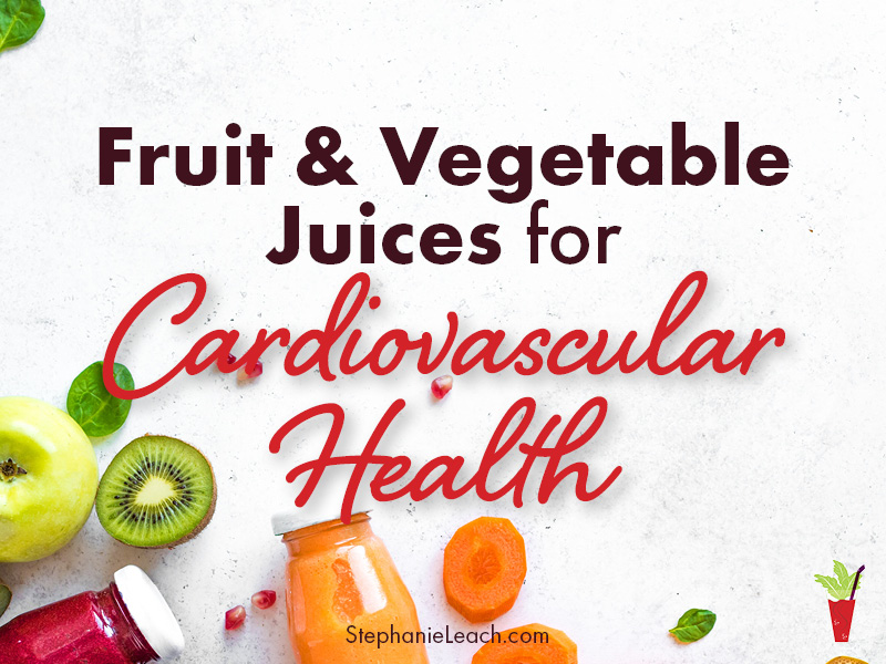 Fruit and Vegetable Juices for Cardiovascular Health - Juicing and Plant Based Diet Health Coach Stephanie Leach