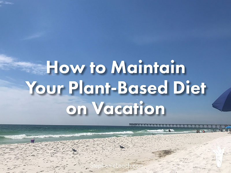 How to Maintain Your Plant-Based Diet on Vacation